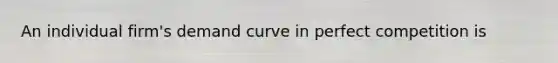 An individual​ firm's demand curve in perfect competition is