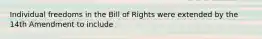 Individual freedoms in the Bill of Rights were extended by the 14th Amendment to include