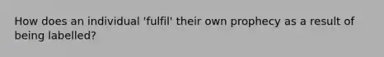 How does an individual 'fulfil' their own prophecy as a result of being labelled?