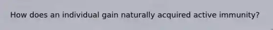 How does an individual gain naturally acquired active immunity?