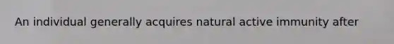 An individual generally acquires natural active immunity after