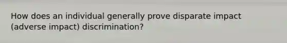 How does an individual generally prove disparate impact (adverse impact) discrimination?