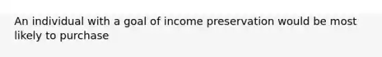 An individual with a goal of income preservation would be most likely to purchase