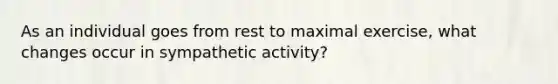 As an individual goes from rest to maximal exercise, what changes occur in sympathetic activity?