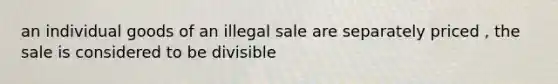 an individual goods of an illegal sale are separately priced , the sale is considered to be divisible