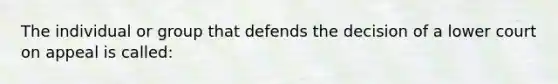 The individual or group that defends the decision of a lower court on appeal is called: