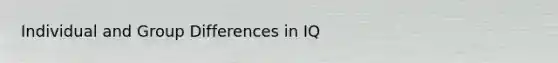 Individual and Group Differences in IQ