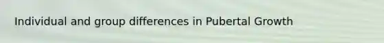 Individual and group differences in Pubertal Growth