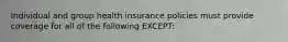 Individual and group health insurance policies must provide coverage for all of the following EXCEPT: