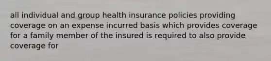 all individual and group health insurance policies providing coverage on an expense incurred basis which provides coverage for a family member of the insured is required to also provide coverage for