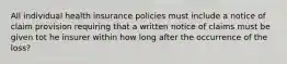 All individual health insurance policies must include a notice of claim provision requiring that a written notice of claims must be given tot he insurer within how long after the occurrence of the loss?