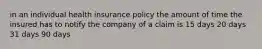 in an individual health insurance policy the amount of time the insured has to notify the company of a claim is 15 days 20 days 31 days 90 days