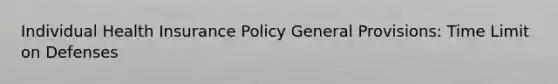 Individual Health Insurance Policy General Provisions: Time Limit on Defenses