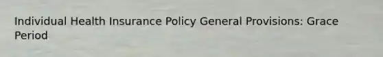 Individual Health Insurance Policy General Provisions: Grace Period