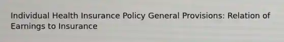 Individual Health Insurance Policy General Provisions: Relation of Earnings to Insurance