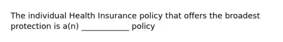 The individual Health Insurance policy that offers the broadest protection is a(n) ____________ policy