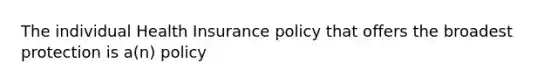 The individual Health Insurance policy that offers the broadest protection is a(n) policy