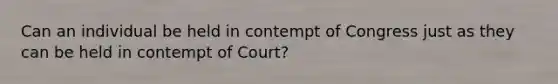 Can an individual be held in contempt of Congress just as they can be held in contempt of Court?