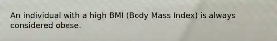 An individual with a high BMI (Body Mass Index) is always considered obese.