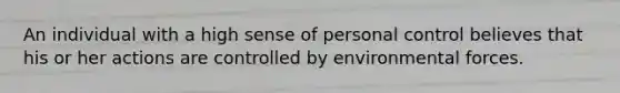 An individual with a high sense of personal control believes that his or her actions are controlled by environmental forces.