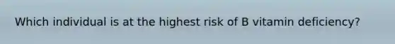 Which individual is at the highest risk of B vitamin deficiency?