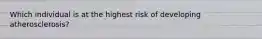 Which individual is at the highest risk of developing atherosclerosis?