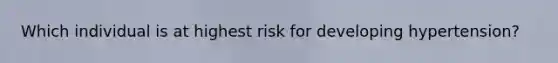 Which individual is at highest risk for developing hypertension?