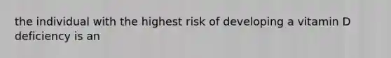 the individual with the highest risk of developing a vitamin D deficiency is an