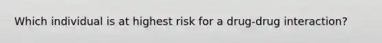 Which individual is at highest risk for a drug-drug interaction?