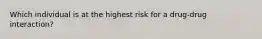 Which individual is at the highest risk for a drug-drug interaction?