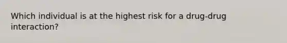 Which individual is at the highest risk for a drug-drug interaction?