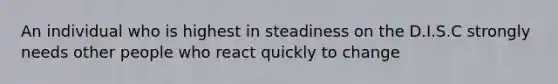 An individual who is highest in steadiness on the D.I.S.C strongly needs other people who react quickly to change
