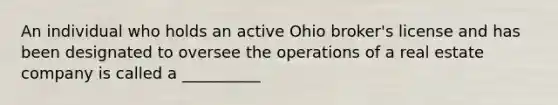 An individual who holds an active Ohio broker's license and has been designated to oversee the operations of a real estate company is called a __________