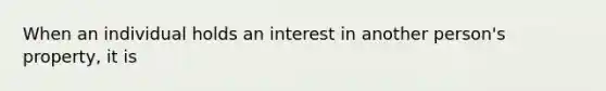 When an individual holds an interest in another person's property, it is