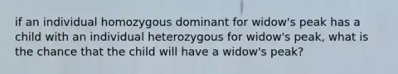 if an individual homozygous dominant for widow's peak has a child with an individual heterozygous for widow's peak, what is the chance that the child will have a widow's peak?