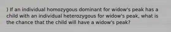 ) If an individual homozygous dominant for widow's peak has a child with an individual heterozygous for widow's peak, what is the chance that the child will have a widow's peak?