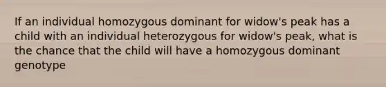 If an individual homozygous dominant for widow's peak has a child with an individual heterozygous for widow's peak, what is the chance that the child will have a homozygous dominant genotype