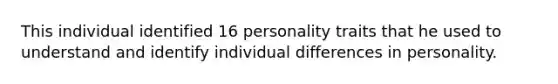 This individual identified 16 personality traits that he used to understand and identify individual differences in personality.