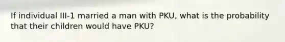 If individual III-1 married a man with PKU, what is the probability that their children would have PKU?