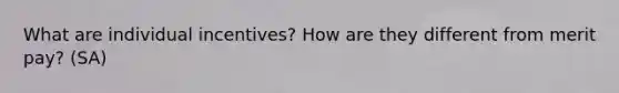 What are individual incentives? How are they different from merit pay? (SA)