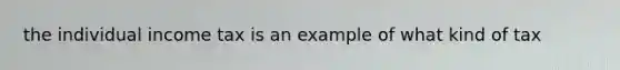 the individual income tax is an example of what kind of tax