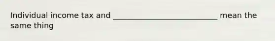 Individual income tax and ___________________________ mean the same thing