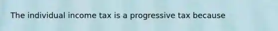 The individual income tax is a progressive tax because