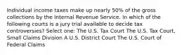 Individual income taxes make up nearly 50% of the gross collections by the Internal Revenue Service. In which of the following courts is a jury trial available to decide tax controversies? Select one: The U.S. Tax Court The U.S. Tax Court, Small Claims Division A U.S. District Court The U.S. Court of Federal Claims