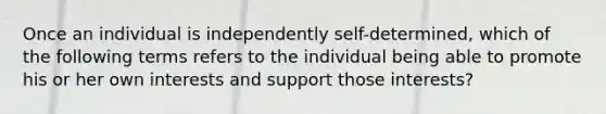 Once an individual is independently self-determined, which of the following terms refers to the individual being able to promote his or her own interests and support those interests?