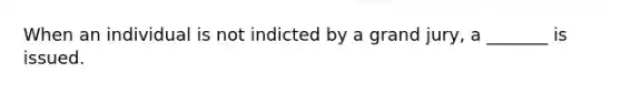 When an individual is not indicted by a grand jury, a _______ is issued.