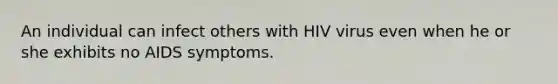 An individual can infect others with HIV virus even when he or she exhibits no AIDS symptoms.