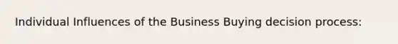 Individual Influences of the Business Buying decision process: