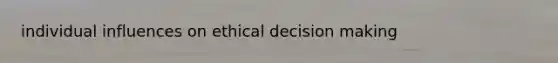 individual influences on ethical decision making