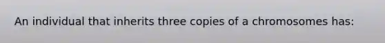 An individual that inherits three copies of a chromosomes has: